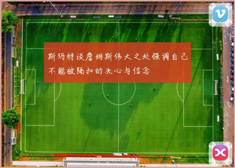 斯玛特谈詹姆斯伟大之处强调自己不能被隔扣的决心与信念