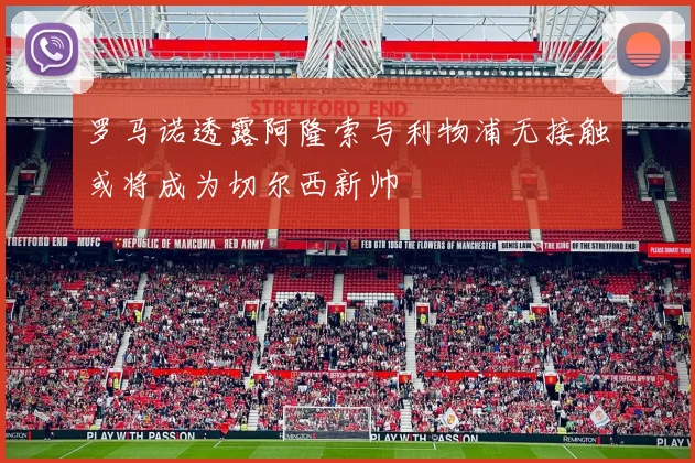 罗马诺透露阿隆索与利物浦无接触或将成为切尔西新帅